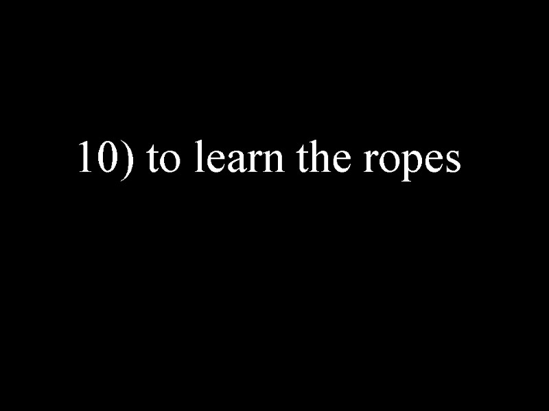 10) to learn the ropes